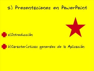 1) Presentaciones en PowerPoint a)Introducción b)Características generales de la Aplicación 