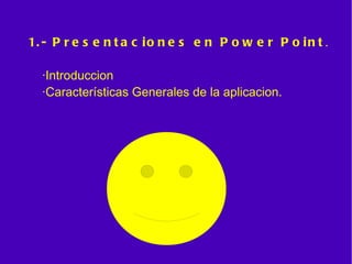 1.- Presentaciones en Power Point . ·Introduccion  ·Características Generales de la aplicacion.   