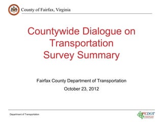 County of Fairfax, Virginia




                Countywide Dialogue on
                    Transportation
                   Survey Summary

                         Fairfax County Department of Transportation
                                      October 23, 2012




Department of Transportation
 