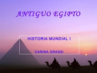 ANTIGUO EGIPTO
HISTORIA MUNDIAL I
CARINA GRASSI
 