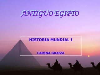 ANTIGUO EGIPTO
HISTORIA MUNDIAL I
CARINA GRASSI
 