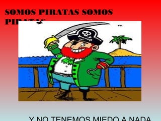 SOMOS PIRATAS SOMOS
PIRATAS…
