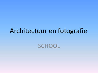 Architectuur en fotografie

         SCHOOL
 