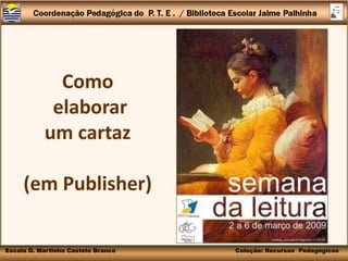 Como
            elaborar
           um cartaz

     (em Publisher)

Escola D. Martinho Castelo Branco   Coleção: Recursos Pedagógicos
 