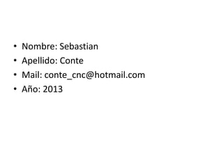 • Nombre: Sebastian
• Apellido: Conte
• Mail: conte_cnc@hotmail.com
• Año: 2013
 