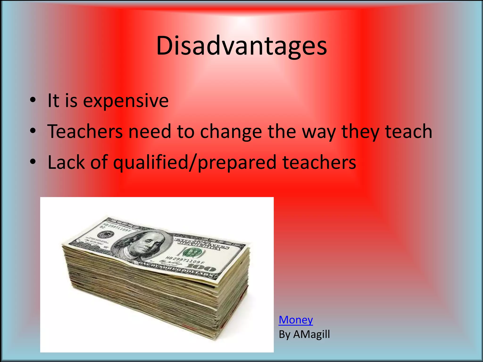 Disadvantages It is expensiveTeachers need to change the way they teachLack of qualified/prepared teachersMoneyBy AMagill