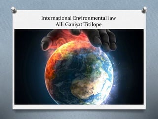 International Environmental law
Alli Ganiyat Titilope
 