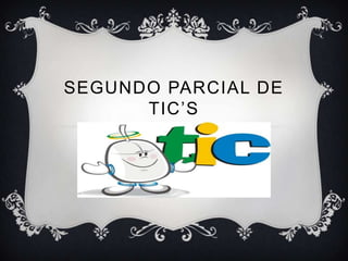 SEGUNDO PARCIAL DE
TIC’S
 