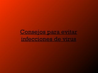 Consejos para evitar
infecciones de virus
 