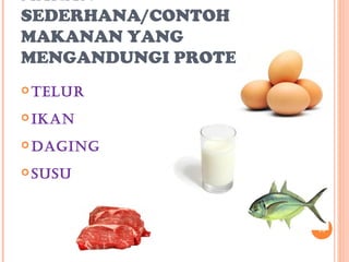 MAKAN
SEDERHANA/CONTOH
MAKANAN YANG
MENGANDUNGI PROTEIN
 telUR

 ikaN

 DagiNg

 sUsU




                      10
 