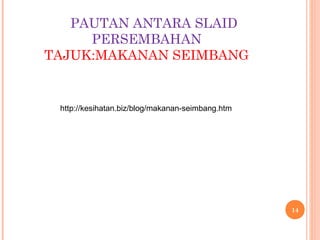 PAUTAN ANTARA SLAID
     PERSEMBAHAN
TAJUK:MAKANAN SEIMBANG


 http://kesihatan.biz/blog/makanan-seimbang.htm




                                                  14
 