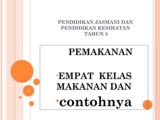 PENDIDIKAN JASMANI DAN
     PENDIDIKAN KESIHATAN
            TAHUN 5


       PEMAKANAN

    •EMPATKELAS
7
    MAKANAN DAN
    •contohnya
 