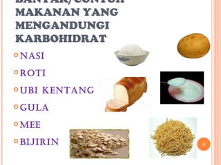 BANYAK/CONTOH
MAKANAN YANG
MENGANDUNGI
KARBOHIDRAT
 Nasi

 Roti

 Ubi   keNtaNg
 gUla

 Mee

 bijiRiN         8
 