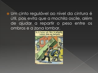Um cinto regulável ao nível da cintura é útil, pois evita que a mochila oscile, além de ajudar a repartir o peso entre os ombros e a zona lombar. 