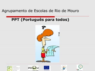 Agrupamento de Escolas de Rio de Mouro

    PPT (Português para todos)
 
