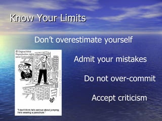 Know Your Limits Don’t overestimate yourself Admit your mistakes Do not over-commit Accept criticism 
