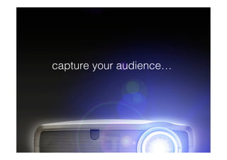 capture your audience…
 