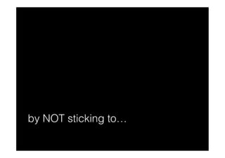 by NOT sticking to…
 