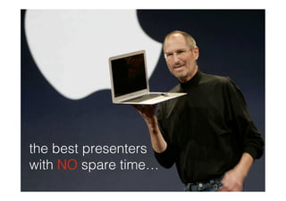 the best presenters
with NO spare time…
 