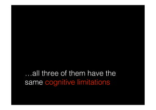…all three of them have the
same cognitive limitations
 