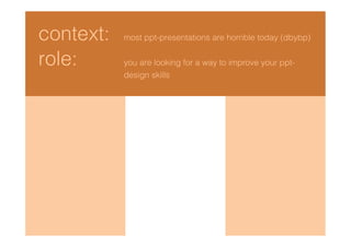 context:   most ppt-presentations are horrible today (dbybp)


role:      you are looking for a way to improve your ppt-
           design skills
 