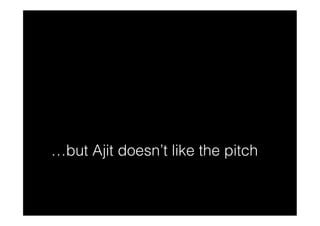 …but Ajit doesn’t like the pitch
 