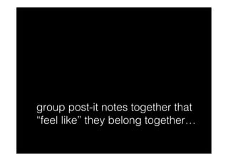 group post-it notes together that
“feel like” they belong together…
 