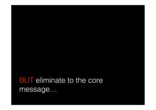 BUT eliminate to the core
message…
 