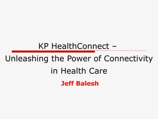 KP HealthConnect –
Unleashing the Power of Connectivity
           in Health Care
             Jeff Balesh
 