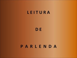 LEITURA


      DE


P A R L E N D A
 