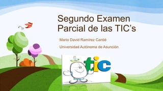 Segundo Examen
Parcial de las TIC’s
Mario David Ramírez Cantié
Universidad Autónoma de Asunción
 