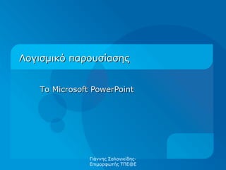 Λογισμικό παρουσίασης Το  Microsoft PowerPoint Γιάννης Σαλονικίδης-Επιμορφωτής ΤΠΕ@Ε 