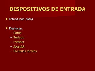 DISPOSITIVOS DE ENTRADA Introducen datos Destacan: Ratón Teclado Escáner Joystick Pantallas táctiles 