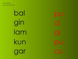 bal gin lam kun gar pu ci di pu cu Cari pasangan. Tekan pada suku kata. 