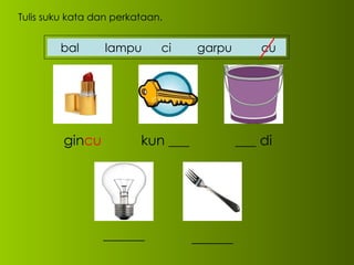Tulis suku kata dan perkataan. gin cu kun ___ ___ di ______ ______ bal  lampu  ci  garpu  cu 
