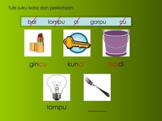 Tulis suku kata dan perkataan. gin cu kun ci bal di lampu ______ bal  lampu  ci  garpu  cu 