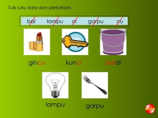 Tulis suku kata dan perkataan. gin cu kun ci bal di lampu garpu bal  lampu  ci  garpu  cu 