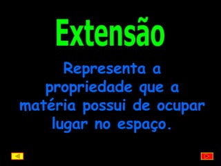 Extensão Representa a propriedade que a matéria possui de ocupar lugar no espaço. 