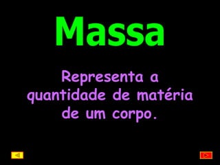 Massa Representa a quantidade de matéria de um corpo. 