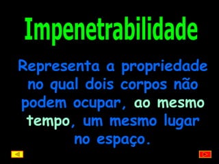 Impenetrabilidade Representa a propriedade no qual dois corpos não podem ocupar,  ao mesmo tempo , um mesmo lugar no espaço. 