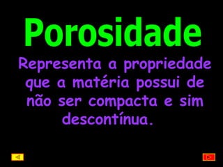 Porosidade Representa a propriedade que a matéria possui de não ser compacta e sim descontínua.   