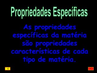 Propriedades Específicas As propriedades específicas da matéria são propriedades características de cada tipo de matéria. 