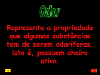 Odor Representa a propriedade que algumas substâncias tem de serem odoríferas, isto é, possuem cheiro ativo. 