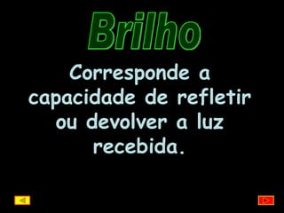 Brilho Corresponde a capacidade de refletir ou devolver a luz recebida. 
