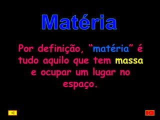 Matéria Por definição, “ matéria ” é tudo aquilo que tem  massa  e ocupar um lugar no espaço. 