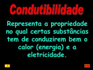 Condutibilidade Representa a propriedade no qual certas substâncias tem de conduzirem bem o calor (energia) e a eletricidade. 