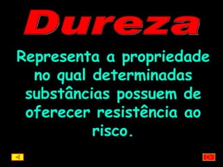 Dureza Representa a propriedade no qual determinadas substâncias possuem de oferecer resistência ao risco. 