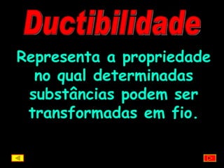 Ductibilidade Representa a propriedade no qual determinadas substâncias podem ser transformadas em fio. 