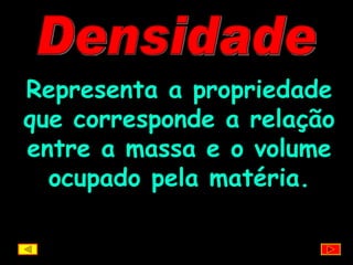Densidade Representa a propriedade que corresponde a relação entre a massa e o volume ocupado pela matéria. 