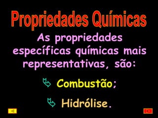 Propriedades Químicas As propriedades específicas químicas mais representativas, são: Combustão ; Hidrólise . 